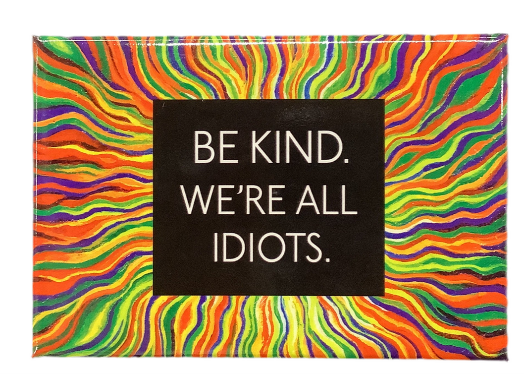 Magnet, Be Kind. We’re All Idiots.
